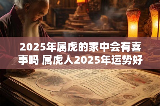2025年属虎的家中会有喜事吗 属虎人2025年运势好吗