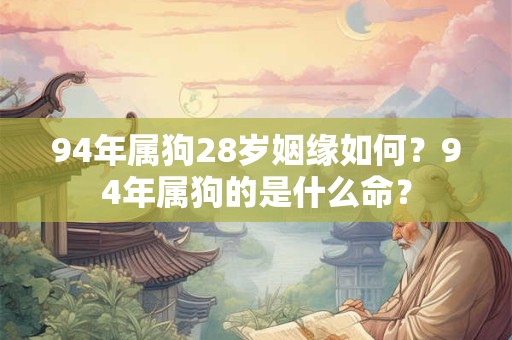 94年属狗28岁姻缘如何？94年属狗的是什么命？