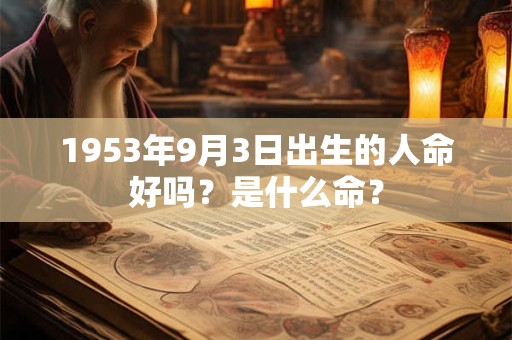 1953年9月3日出生的人命好吗？是什么命？