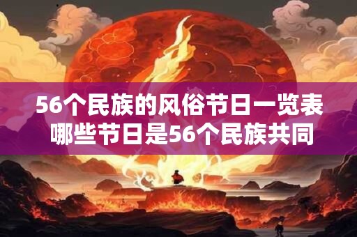 56个民族的风俗节日一览表 哪些节日是56个民族共同拥有的