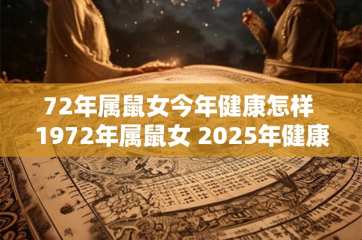 72年属鼠女今年健康怎样 1972年属鼠女 2025年健康运势如何