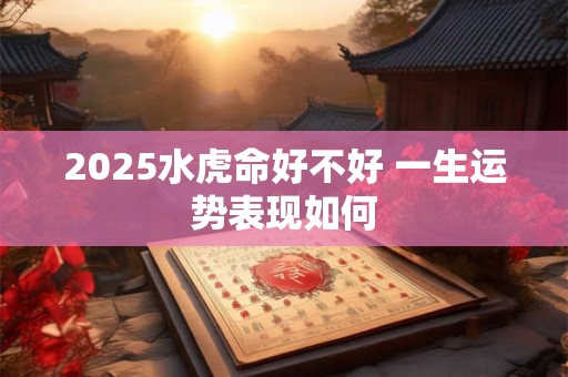 2025水虎命好不好 一生运势表现如何