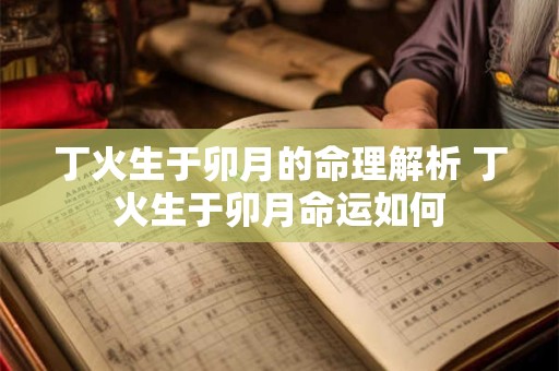 丁火生于卯月的命理解析 丁火生于卯月命运如何