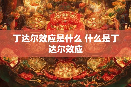 丁达尔效应是什么 什么是丁达尔效应