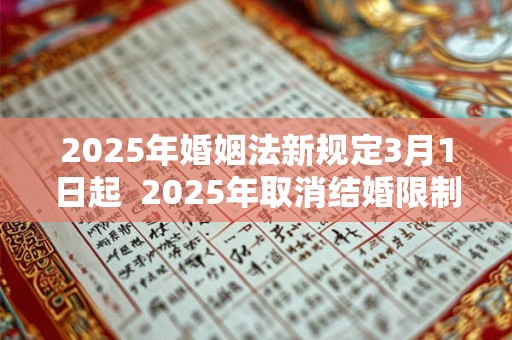 2025年婚姻法新规定3月1日起  2025年取消结婚限制