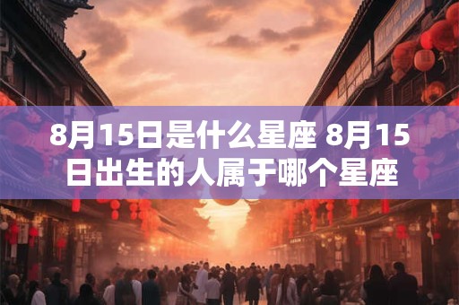 8月15日是什么星座 8月15日出生的人属于哪个星座