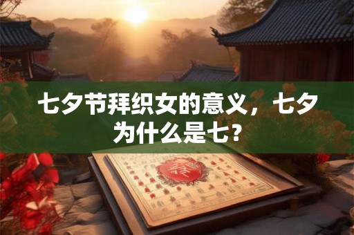 七夕节拜织女的意义,七夕为什么是七? 七夕节拜织女的意义,七夕为什么是七?