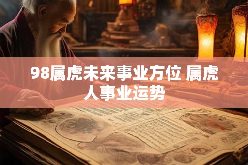 98属虎未来事业方位 属虎人事业运势