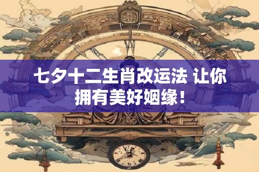 七夕十二生肖改运法 让你拥有美好姻缘！