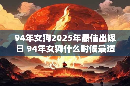 94年女狗2025年最佳出嫁日 94年女狗什么时候最适合结婚