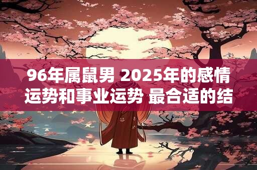 96年属鼠男 2025年的感情运势和事业运势 最合适的结婚年龄