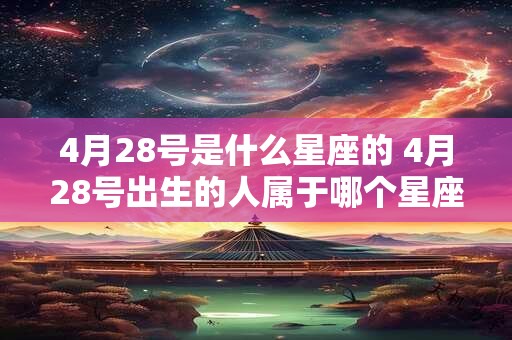 4月28号是什么星座的 4月28号出生的人属于哪个星座