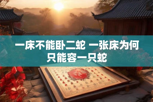 一床不能卧二蛇 一张床为何只能容一只蛇