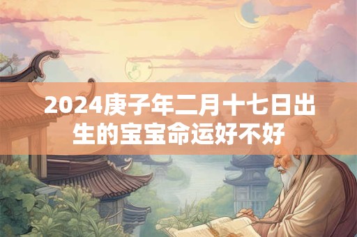 2024庚子年二月十七日出生的宝宝命运好不好