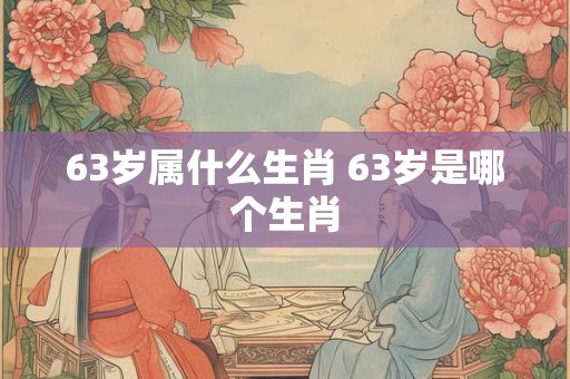 63岁属什么生肖 63岁是哪个生肖