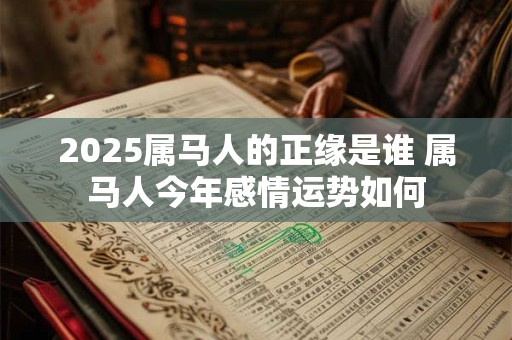 2026属马人的正缘是谁 属马人今年感情运势如何
