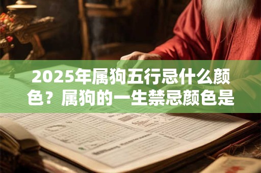 2025年属狗五行忌什么颜色？属狗的一生禁忌颜色是什么