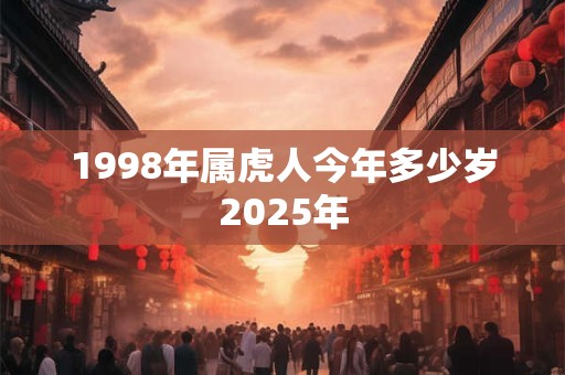 1998年属虎人今年多少岁2025年