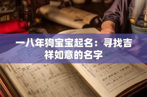 一八年狗宝宝起名：寻找吉祥如意的名字