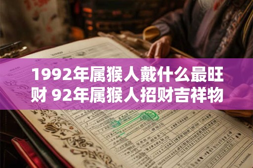 1992年属猴人戴什么最旺财 92年属猴人招财吉祥物