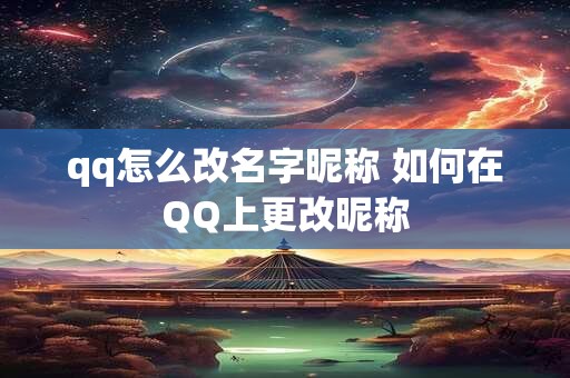 qq怎么改名字昵称 如何在QQ上更改昵称 qq怎么改名字昵称 如何在QQ上更改昵称