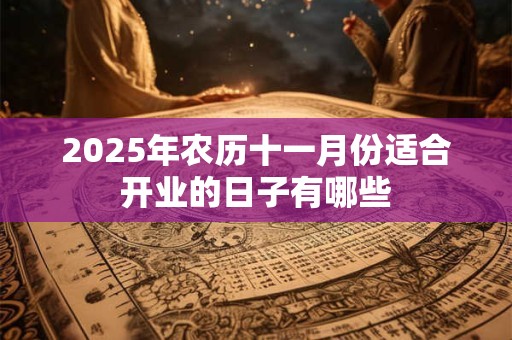 2026年农历十一月份适合开业的日子有哪些 2026年农历十一月份适合开业的日子有哪些