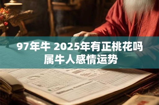 97年牛 2025年有正桃花吗 属牛人感情运势