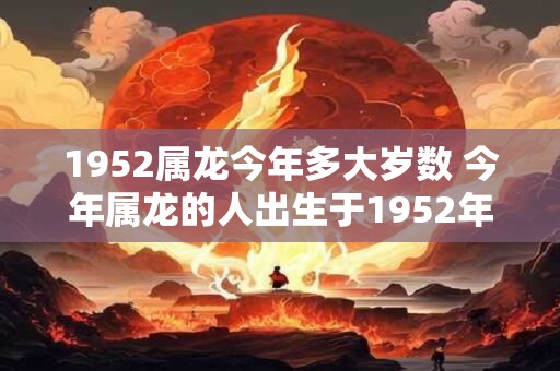 1952属龙今年多大岁数 今年属龙的人出生于1952年现在多少岁