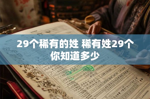 29个稀有的姓 稀有姓29个你知道多少