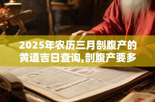 2025年农历三月剖腹产的黄道吉日查询,剖腹产要多久才能恢复 2025年农历三月剖腹产的黄道吉日查询,剖腹产要多久才能恢复