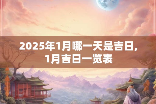 2025年1月哪一天是吉日,1月吉日一览表