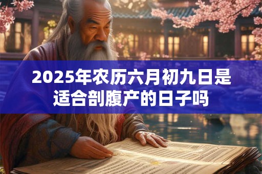 2025年农历六月初九日是适合剖腹产的日子吗