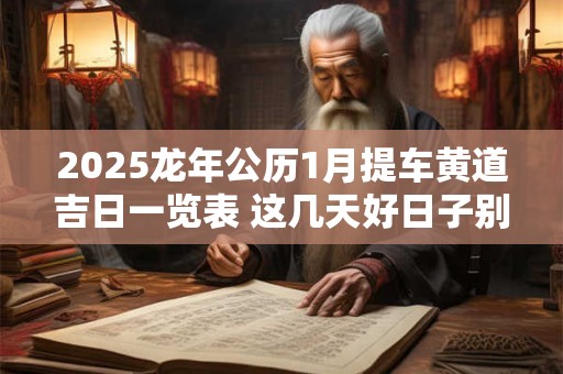 2025龙年公历1月提车黄道吉日一览表 这几天好日子别错过