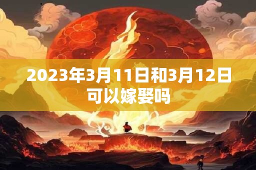 2023年3月11日和3月12日可以嫁娶吗