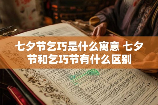 七夕节乞巧是什么寓意 七夕节和乞巧节有什么区别