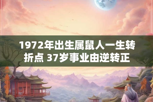 1972年出生属鼠人一生转折点 37岁事业由逆转正