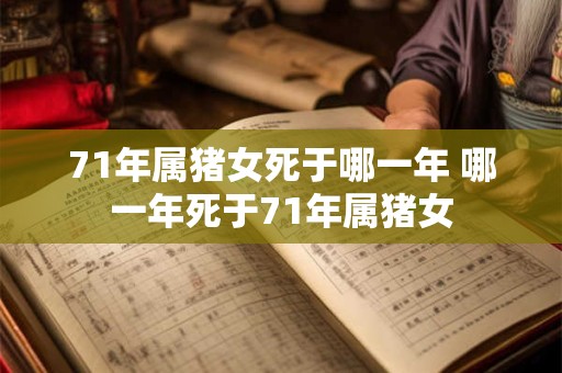 71年属猪女死于哪一年 哪一年死于71年属猪女