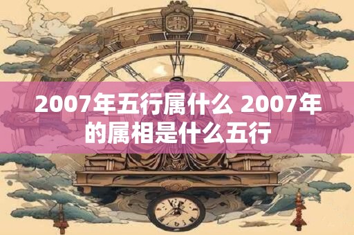 2007年五行属什么 2007年的属相是什么五行