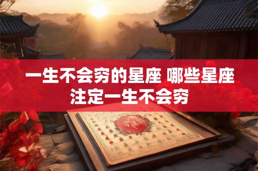 一生不会穷的星座 哪些星座注定一生不会穷