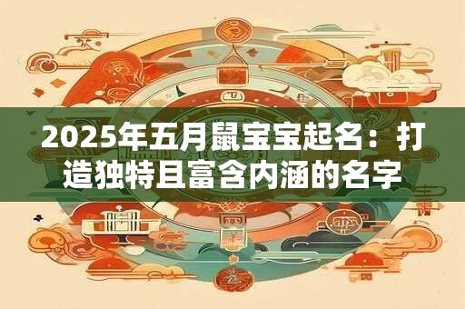 2025年五月鼠宝宝起名：打造独特且富含内涵的名字