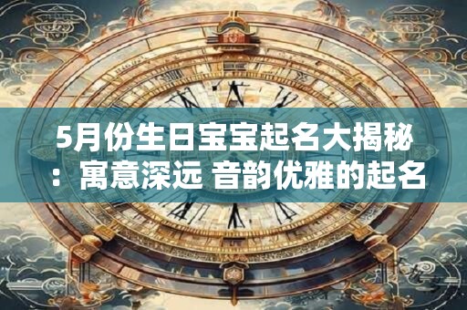 5月份生日宝宝起名大揭秘：寓意深远 音韵优雅的起名宝典