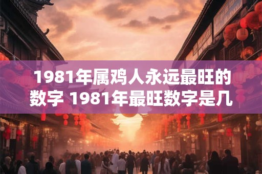 1981年属鸡人永远最旺的数字 1981年最旺数字是几