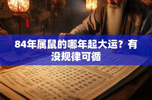84年属鼠的哪年起大运？有没规律可循