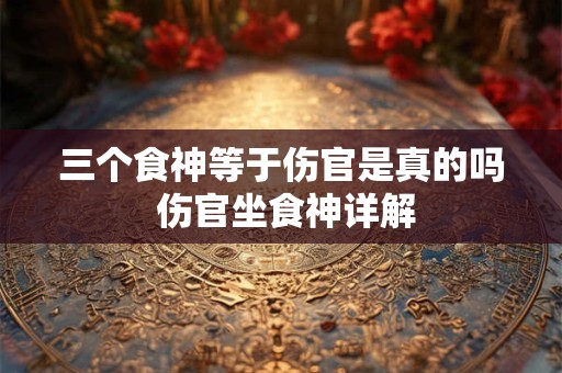 三个食神等于伤官是真的吗 伤官坐食神详解