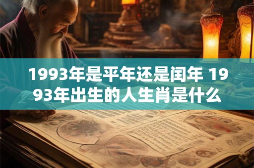 1993年是平年还是闰年 1993年出生的人生肖是什么