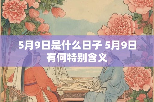 5月9日是什么日子 5月9日有何特别含义