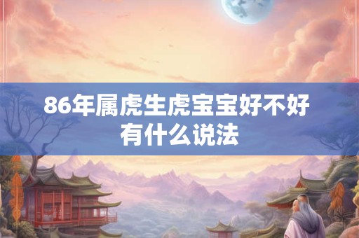 86年属虎生虎宝宝好不好 有什么说法