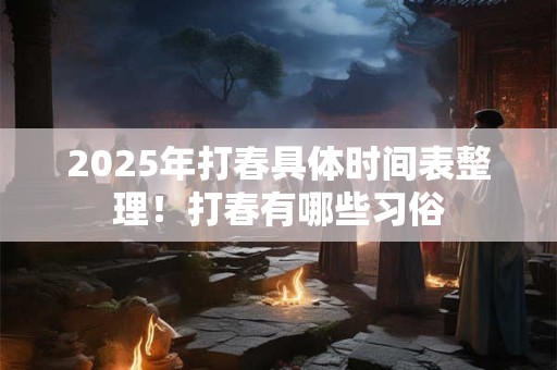 2025年打春具体时间表整理！打春有哪些习俗