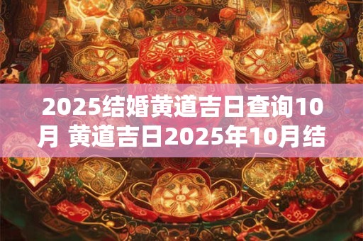2025结婚黄道吉日查询10月 黄道吉日2025年10月结婚查询