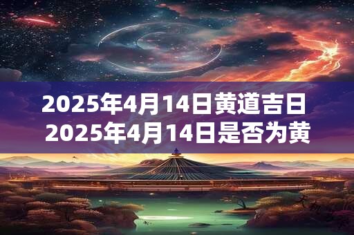 2026年4月14日黄道吉日 2026年4月14日是否为黄道吉日